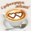 С добрым утром, любимая! кофе с сердечками