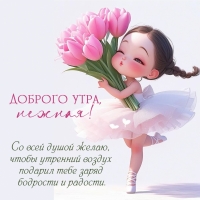 Доброго утра, нежная! Бодрости и радости!